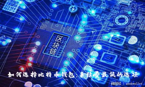 如何选择比特币钱包:手续费最低的选项