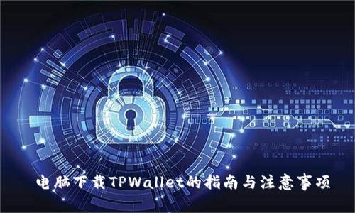 电脑下载TPWallet的指南与注意事项