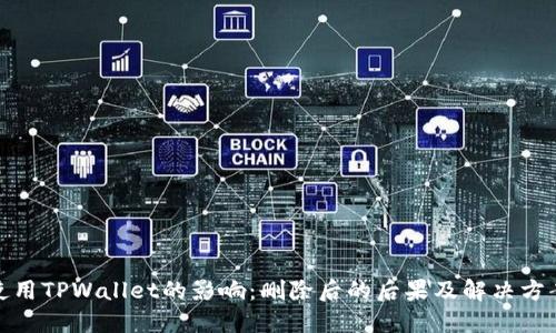 使用TPWallet的影响:删除后的后果及解决方案