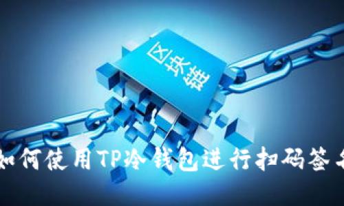 如何使用TP冷钱包进行扫码签名