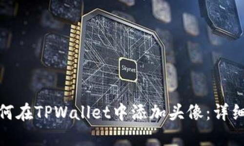 : 如何在TPWallet中添加头像:详细指南