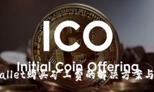 :
TPWallet购买矿工费的解决方案与指南
