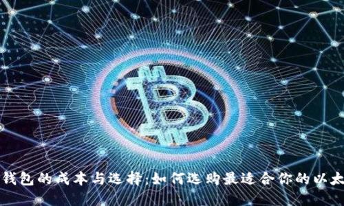 以太坊钱包的成本与选择:如何选购最适合你的以太坊钱包