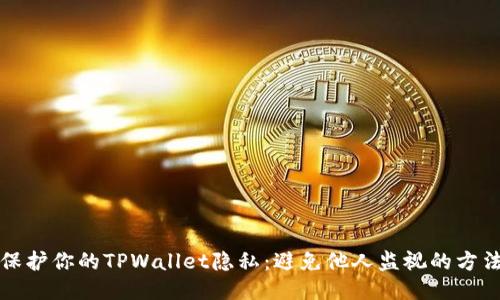 保护你的TPWallet隐私:避免他人监视的方法