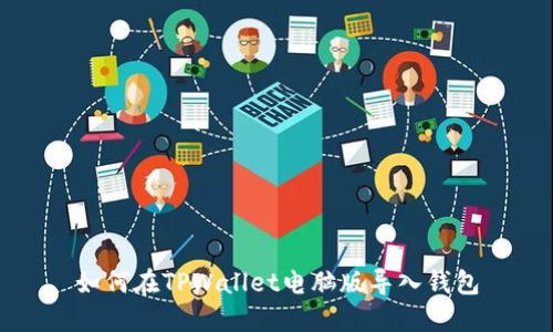 如何在TPWallet电脑版导入钱包