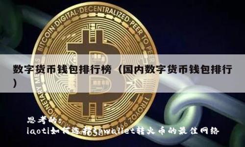 思考的:
iaoti如何选择tpwallet转火币的最佳网络