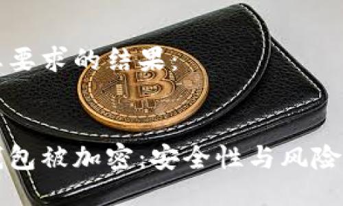 以下是您要求的结果:
比特币钱包被加密:安全性与风险的双刃剑