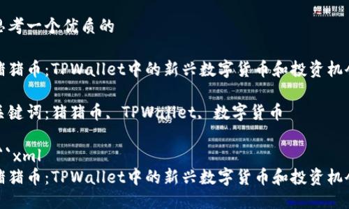 思考一个优质的

猪猪币：TPWallet中的新兴数字货币和投资机会

关键词：猪猪币, TPWallet, 数字货币

```xml
猪猪币：TPWallet中的新兴数字货币和投资机会