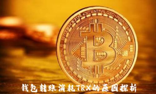
钱包转账消耗TRX的原因探析