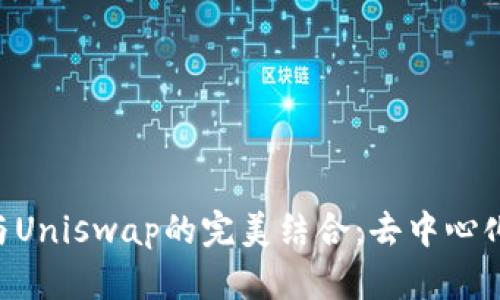  TPWallet与Uniswap的完美结合：去中心化金融的未来