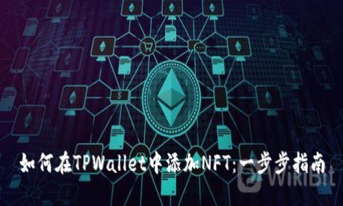 如何在TPWallet中添加NFT：一步步指南