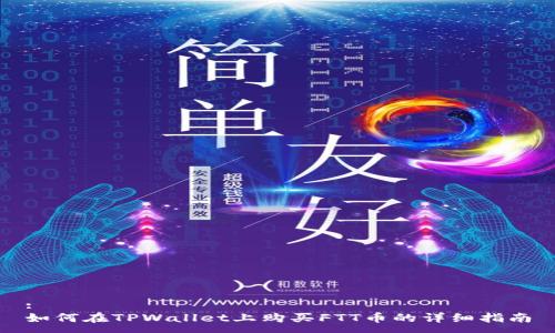 :
如何在TPWallet上购买FTT币的详细指南