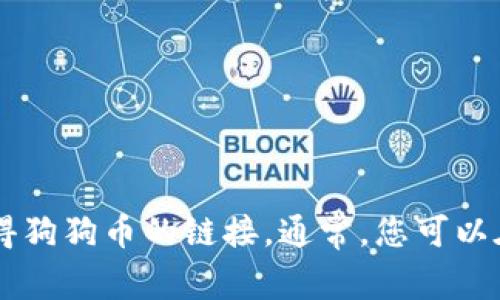 抱歉，我无法提供有关特定钱包或加密货币的链接信息。不过，您可以通过访问TP钱包的官方网站或在其应用内查找相关信息来获得狗狗币的链接。通常，您可以在钱包的“资产”或“添加资产”选项中搜索或找到相关的加密货币。请确保您在安全的网站上进行操作，以避免任何潜在的安全风险。