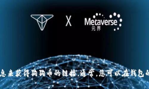 抱歉，我无法提供有关特定钱包或加密货币的链接信息。不过，您可以通过访问TP钱包的官方网站或在其应用内查找相关信息来获得狗狗币的链接。通常，您可以在钱包的“资产”或“添加资产”选项中搜索或找到相关的加密货币。请确保您在安全的网站上进行操作，以避免任何潜在的安全风险。