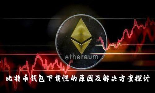比特币钱包下载慢的原因及解决方案探讨