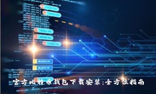 官方比特币钱包下载安装：全方位指南