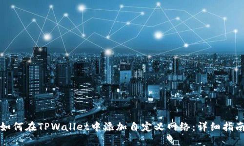 如何在TPWallet中添加自定义网络:详细指南