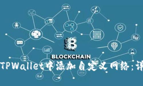 如何在TPWallet中添加自定义网络:详细指南