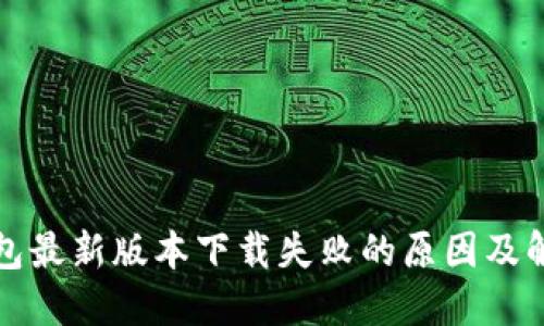 华为钱包最新版本下载失败的原因及解决方案