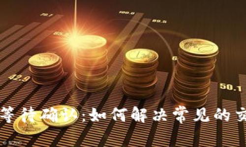 : TPWallet等待确认:如何解决常见的交易延迟问题