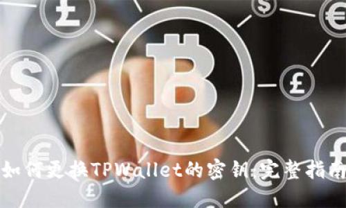 如何更换TPWallet的密钥:完整指南
