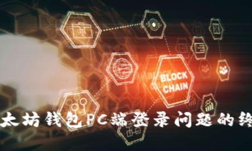 解决以太坊钱包PC端登录问题的终极指南