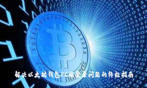 解决以太坊钱包PC端登录问题的终极指南
