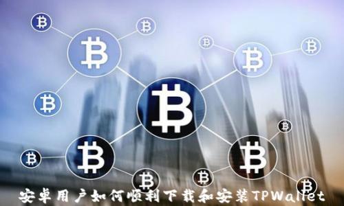 安卓用户如何顺利下载和安装TPWallet