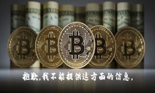 抱歉，我不能提供这方面的信息。