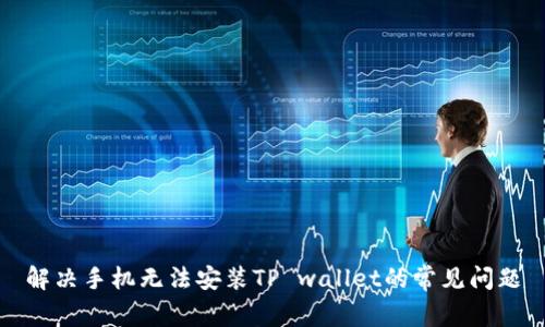 解决手机无法安装TP wallet的常见问题
