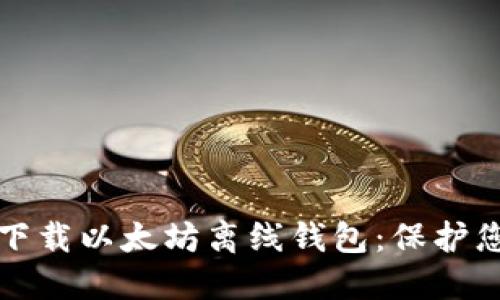 如何安全地下载以太坊离线钱包：保护您的数字资产
