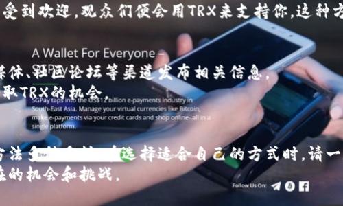 获取TRX（波场币）的方法有很多，下面我将为你详细介绍几种获取TRX的途径，并且为每种方法提供一些背景信息和细节。

1. 通过交易所购买TRX
对于大多数人来说，最直接、简单的方法就是通过加密货币交易所来购买TRX。当前已经有很多知名的交易所支持TRX的交易，包括币安（Binance）、火币（Huobi）、OKEx等。
要开始这个过程，你需要首先创建一个交易所账户，然后完成身份验证步骤。身份验证通常需要提供个人的身份证明和地址证明。完成这些后，你可以通过信用卡、银行转账等方式将法币（如人民币、美元等）充值到账户中，随后便可以选择TRX进行购买。

2. 使用数字钱包接收TRX
如果你已有其他人或公司向你付款，可以使用数字钱包接收TRX。创建一个TRX钱包非常简单，你可以选择热钱包（如Trust Wallet、Math Wallet等）或冷钱包（如Ledger、Trezor等）。只需下载应用程序或购买硬件设备，按照指示完成钱包的创建即可。
一旦你的钱包设置完毕，你将获得一个钱包地址。当别人需要向你转账时，他们只需借助这个地址就可以方便地向你发送TRX。记得将你的钱包地址安全地分享给对方，确保这条信息不会被其他人获取。

3. 参与波场生态的DApp
波场（TRON）生态中有许多去中心化应用程序（DApp），这些DApp提供各种各样的服务，如游戏、借贷、交易等。在参与这些DApp时，你有机会获得TRX奖励。例如，一些区块链游戏会奖励玩家以TRX，而借贷平台则可能会提供利息收益。
要参与这些活动，你需要一个TRX钱包，并在DApp上进行注册。注意选择信誉良好的DApp，并仔细阅读相关规则和条款，以免出现损失。

4. 参与矿池挖矿
挖矿是获取TRX的另一种方式，不过与比特币的挖矿方式不同，TRX的挖矿方式相对容易。用户可以通过参与波场的超级代表（Super Representative, SR）投票来获取TRX奖励。
为了参与，用户需要用他们的TRX进行质押，然后选择一个合适的超级代表进行投票。每当超级代表获得区块奖励时，他们会将部分收益分配给投票的用户。虽然初始的TRX可能需要通过购买而来，但通过参与投票，你可以逐步增加你的TRX持有量。

5. 接受TRX作为支付方式
如果你是一名商家或提供某种服务的人，考虑接受TRX作为支付方式。这不仅能拓展你的客户群体，还能让你在冷静思考价格波动的同时定期获取TRX收入。
你可以轻松创建一个接受TRX支付的系统，甚至可以使用第三方支付平台（如CoinPayments）来简化这个过程。无论是提供咨询服务、软件开发，还是艺术作品，都可以考虑采用TRX支付的方式提升交易灵活性。

6. 社交媒体与内容创作
在波场平台上，有一些社交媒体和内容创作的平台（如D.live、Steemit），用户可以通过上传高质量的内容获得TRX。这种奖励机制不仅激励创作者贡献更好的作品，也吸引了众多用户参与。
在这些平台上，用户可以通过撰写文章、制作视频、发布音乐等多种方式获得观众的打赏。如果你的内容受到欢迎，观众们便会用TRX来支持你。这种方式不仅有趣，也能给你带来额外的收入来源。

7. 参与社区活动与空投
波场生态中，时常会有社区活动与空投，用户如果积极参与就有机会获得TRX。这些活动通常通过社交媒体、社区论坛等渠道发布相关信息。
你可以关注波场的官方社交媒体账号，定期查看有关活动的信息，积极参与各种竞猜、奖励活动，增加获取TRX的机会。

总结
无论是通过交易所购买、使用数字钱包接收、参与DApp、挖矿、接受支付还是参与社区活动，获取TRX的方法多种多样。在选择适合自己的方式时，请一定要谨慎，并确保你的投资安全。
希望这些信息对你有帮助。如果你对TRX或波场生态有更深的兴趣，可以进一步深入研究，探索更多潜在的机会和挑战。