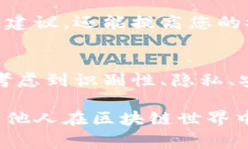以太坊钱包身份名是用户在创建或使用以太坊钱包时所需填写的一项信息，通常用于区分不同的钱包地址或用户身份。以下是关于如何填写以太坊钱包身份名的一些具体建议和常见方式：

选择一个易于识别的身份名
在填写以太坊钱包身份名时，您应该选择一个能够轻松识别的名称。例如，可以使用您的昵称、名字或者一组与您的兴趣相关的词语。避免使用过于复杂或难以拼写的名称，让其他人能够轻松找到您。

考虑隐私和安全性
在设计身份名时，需要兼顾隐私和安全性。避免使用真实姓名或其他个人可识别信息，以减少潜在的安全风险。您可以选择一个独特的别名，既能吸引他人关注，又能保护您的真实身份。

保持简洁和独特
身份名应尽量保持简洁，易于记忆，但同时又要确保其独特性，以免与其他用户混淆。许多人喜欢在名字中添加数字、特殊字符等，以创建一个独特的身份名，您也可以选择类似的方式。

避免使用敏感词汇
在选择身份名时，请避免使用可能引起争议或不适当的词汇。这样的名称可能会影响他人的感受，或者在某些情况下，可能违反平台的使用条款。确保您的身份名传达的是正面的形象。

定期更新身份名
随着时间的推移，您可能会对自己的身份名产生新的想法或需要改变它以适应新的生活阶段。在这种情况下，定期更新您的以太坊钱包身份名是合适的。建议在有新想法时，就及时进行更新，以保证身份名的相关性。

社区反馈与互动
如果您在以太坊的某些社区内活跃，考虑征求其他用户对您身份名的反馈。良好的互动不仅能帮助您获得建议，还能提高您的参与感。这种互动可能会让您感到更加融入社区，而不仅仅是一个孤立的用户。

总结
选择一个合适的以太坊钱包身份名并不是一件简单的事情，但它绝对是非常重要的。在此过程中，您需要考虑到识别性、隐私、安全性以及社交互动等诸多因素。最终，一个好的身份名能够提升您在以太坊生态中的存在感与互动体验。

这些建议将帮助您在填写以太坊钱包身份名时做出明智的决策，确保您选择的名称既适合您自己，也便于他人在区块链世界中找到您。