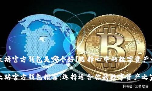 以太坊官方钱包是哪个好？选择心中的数字资产之家

以太坊官方钱包推荐：选择适合你的数字资产之家