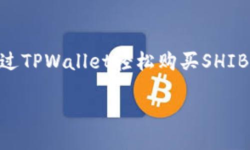 如何通过TPWallet轻松购买SHIB:一站式指南
如何通过TPWallet轻松购买SHIB:一站式指南