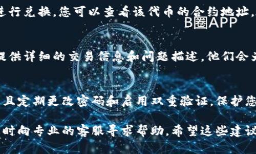 如果您在TPWallet上购买的币无法兑换，您可能会面临几种不同的情况。以下是一些可能的原因及其解决办法：

1. 检查交易状态
首先，您需要确认您的交易是否成功。进入TPWallet的交易记录界面，查看最近的交易记录。确保购买的币已经成功入账。如果交易状态显示失败，您可以查看失败原因，并联系支持团队获取帮助。

2. 网络拥堵或延迟
有时，区块链网络可能会出现拥堵，导致币的兑换需要较长的时间。检查相关区块链的网络状态，可以通过区块链浏览器查看当前的交易确认时间。如果网络拥堵，耐心等待，通常情况会很快恢复。

3. 代币兑换对的流动性
部分代币的流动性可能较差，导致您无法立即进行兑换。您可以尝试在流动性更高的交易所进行兑换，或者尝试兑换其他更常见的币种。

4. 交易所限制
某些交易所对特定代币可能会有兑换限制，特别是新上线的代币。在TPWallet的官方公告或社群中查看，确认是否有关于兑换限制的更新。如果有特别的兑付规则，您需要遵循这些规则。

5. 钱包地址错误
确保您在进行币的兑换时使用了正确的钱包地址。输入错误的地址可能导致您的币无法到账。再次仔细核对地址，确认无误后再进行兑换。

6. 合约问题
在某些情况下，您所购买的代币可能存在合约的问题，导致无法在TPWallet进行兑换。您可以查看该代币的合约地址，在区块链浏览器上查找相关信息，确认代币是否处于活跃状态。

7. 联系客服
如果以上步骤都无法解决您的问题，建议您直接联系TPWallet的客服支持。提供详细的交易信息和问题描述，他们会为您提供专业的帮助。

8. 注意安全防范
在交易过程中，要保持警惕，避免上当受骗。确保您是在官方渠道进行交易，并且定期更改密码和启用双重验证，保护您的资产安全。

总之，面对无法兑换的情况，首先要保持冷静，逐一排查可能的问题来源，必要时向专业的客服寻求帮助。希望这些建议能够帮助您顺利解决兑换问题。